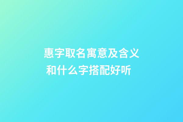 惠字取名寓意及含义 和什么字搭配好听